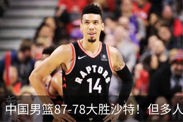 中国男篮87-78大胜沙特！但多人状态拉胯，两大缺陷或葬送夺冠路