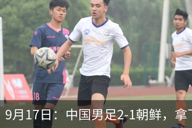 9月17日：中国男足2-1朝鲜，拿下开门红，这一战解锁一大奖励